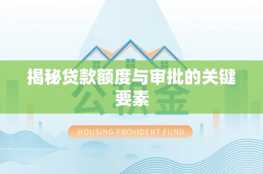 沅江揭秘贷款额度与审批的关键要素