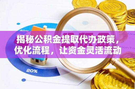 沅江揭秘公积金提取代办政策，优化流程，让资金灵活流动