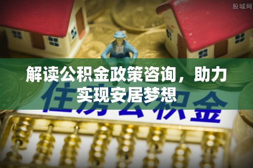 沅江解读公积金政策咨询，助力实现安居梦想