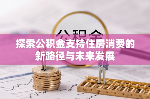 沅江探索公积金支持住房消费的新路径与未来发展