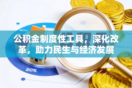 沅江公积金制度性工具，深化改革，助力民生与经济发展