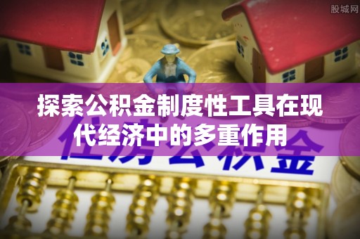 沅江探索公积金制度性工具在现代经济中的多重作用