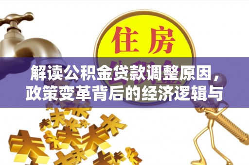 沅江解读公积金贷款调整原因，政策变革背后的经济逻辑与民生影响